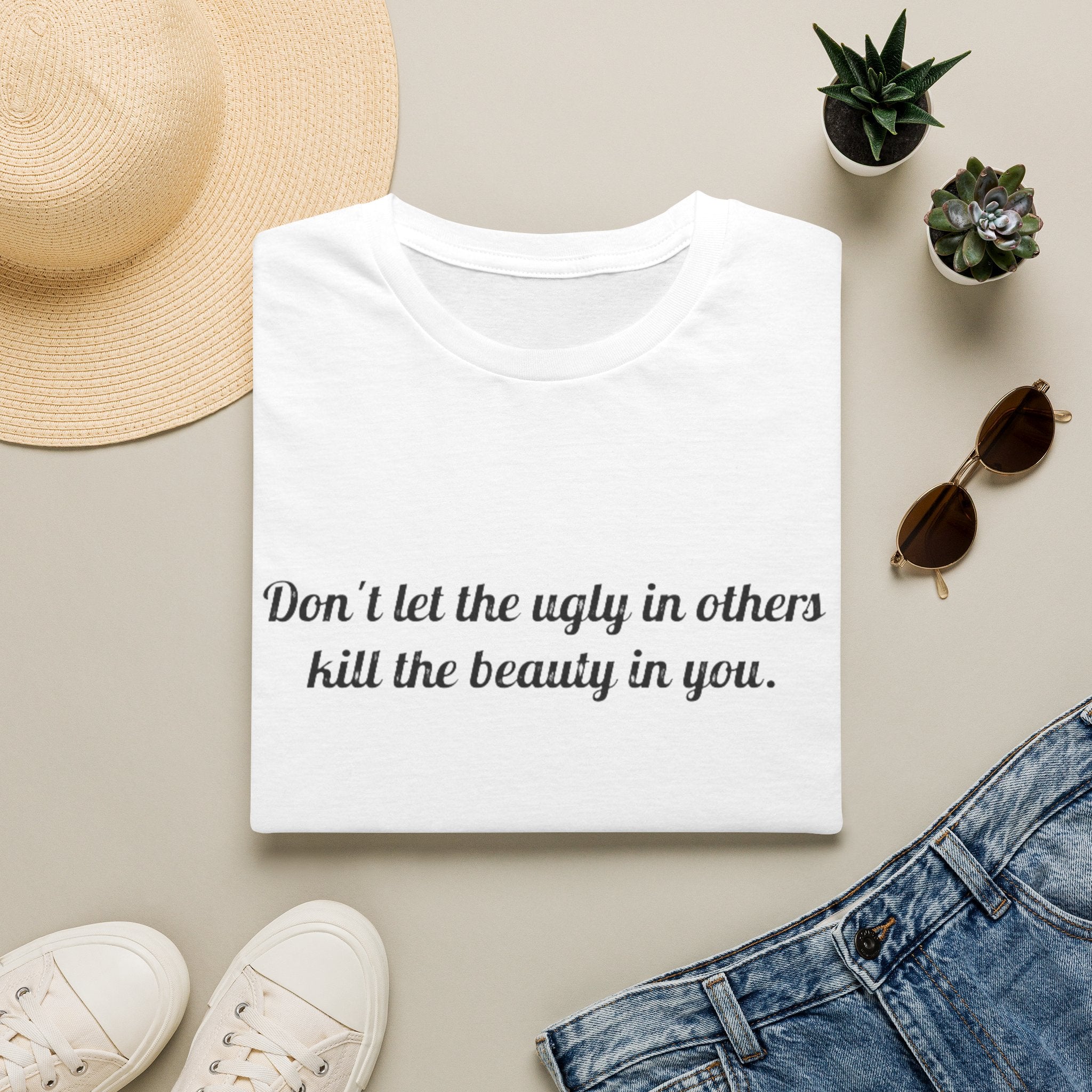 Inspirational Quote T-Shirt — “Don't let the ugly in others kill the beauty in you.”