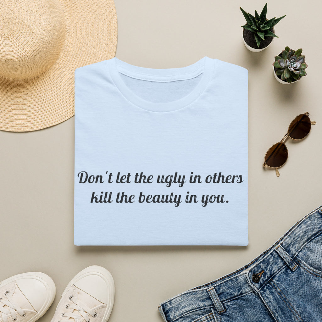 Inspirational Quote T-Shirt — “Don't let the ugly in others kill the beauty in you.”